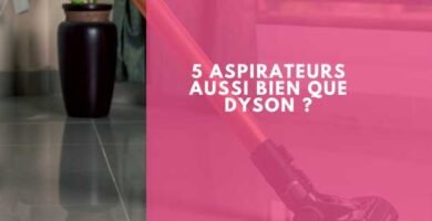 5 aspirateurs aussi bien que Dyson