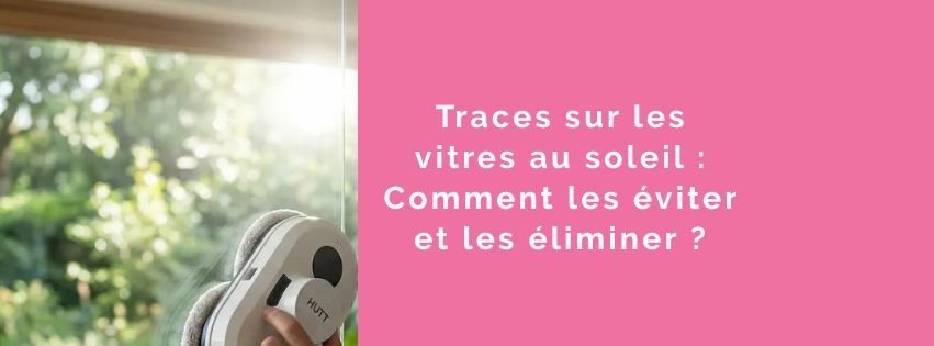 Traces sur les vitres au soleil : Comment les éviter et les éliminer ?